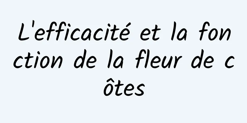 L'efficacité et la fonction de la fleur de côtes