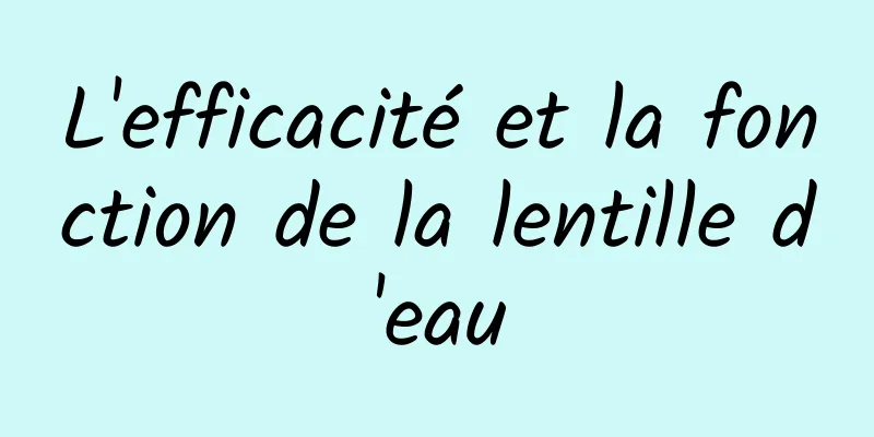 L'efficacité et la fonction de la lentille d'eau