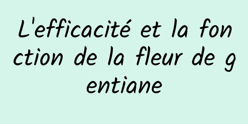 L'efficacité et la fonction de la fleur de gentiane