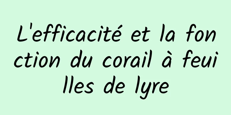 L'efficacité et la fonction du corail à feuilles de lyre