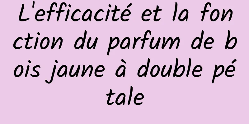 L'efficacité et la fonction du parfum de bois jaune à double pétale