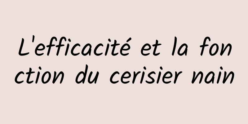 L'efficacité et la fonction du cerisier nain