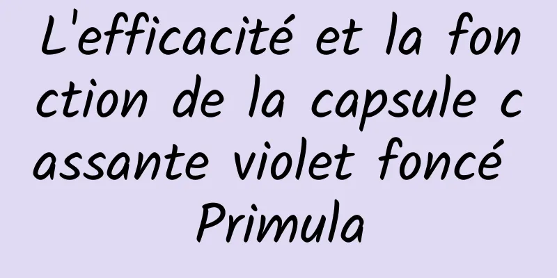 L'efficacité et la fonction de la capsule cassante violet foncé Primula