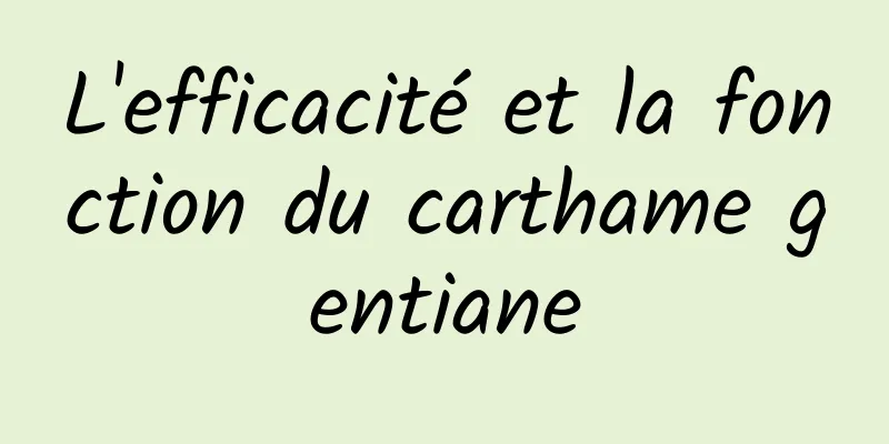 L'efficacité et la fonction du carthame gentiane