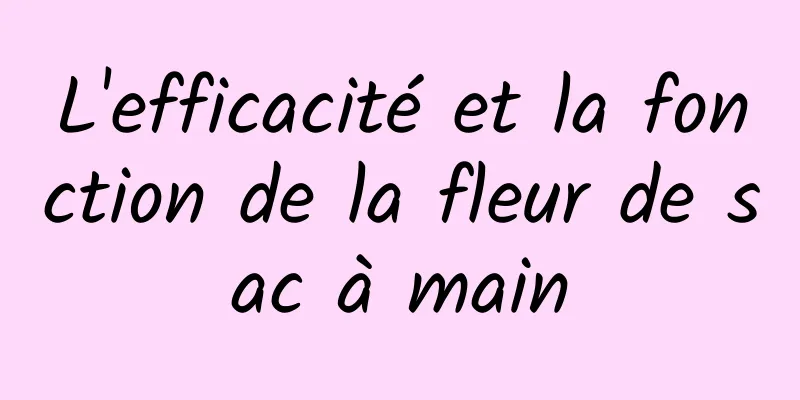 L'efficacité et la fonction de la fleur de sac à main