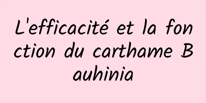 L'efficacité et la fonction du carthame Bauhinia