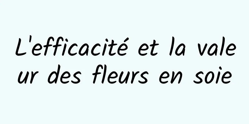 L'efficacité et la valeur des fleurs en soie