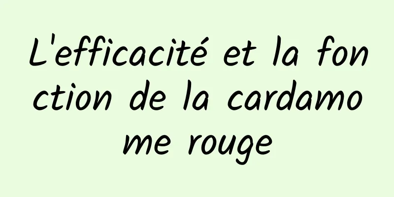 L'efficacité et la fonction de la cardamome rouge