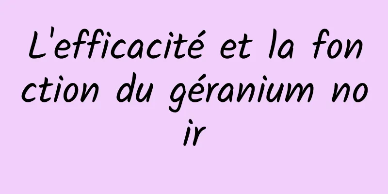 L'efficacité et la fonction du géranium noir