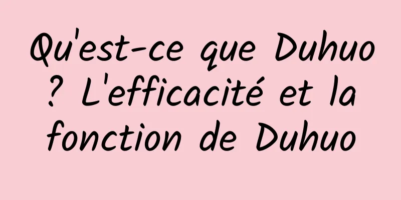 Qu'est-ce que Duhuo ? L'efficacité et la fonction de Duhuo