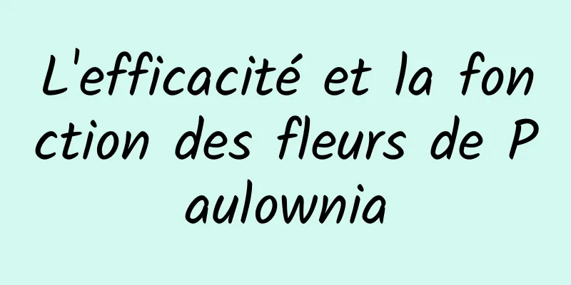 L'efficacité et la fonction des fleurs de Paulownia