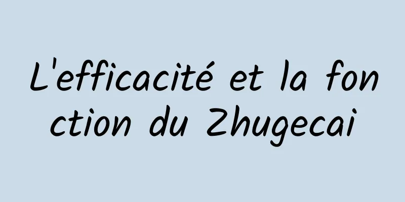 L'efficacité et la fonction du Zhugecai