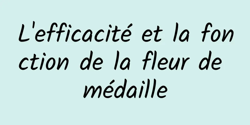 L'efficacité et la fonction de la fleur de médaille