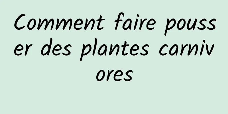 Comment faire pousser des plantes carnivores