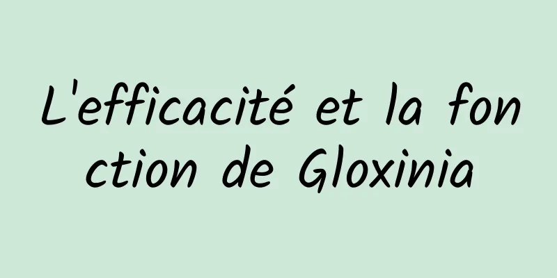 L'efficacité et la fonction de Gloxinia