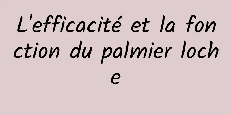 L'efficacité et la fonction du palmier loche