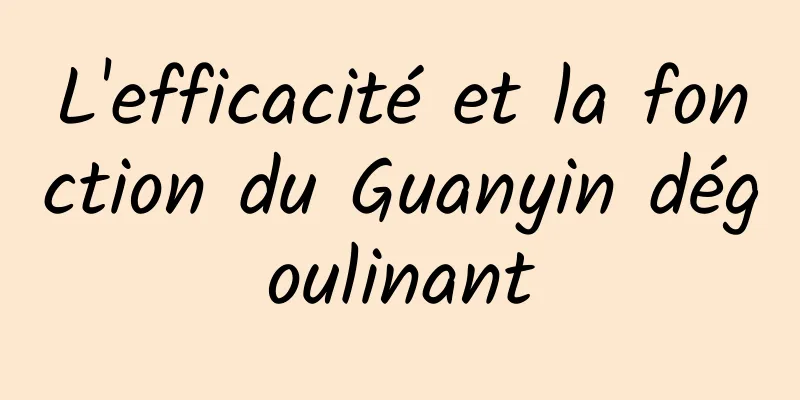 L'efficacité et la fonction du Guanyin dégoulinant