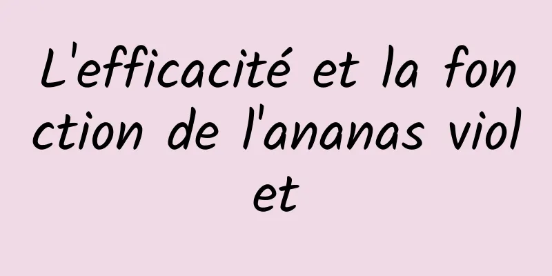 L'efficacité et la fonction de l'ananas violet