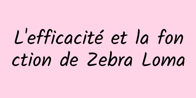 L'efficacité et la fonction de Zebra Loma