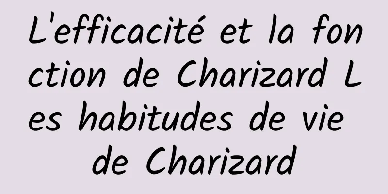 L'efficacité et la fonction de Charizard Les habitudes de vie de Charizard