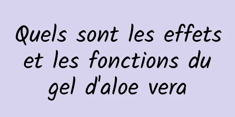 Quels sont les effets et les fonctions du gel d'aloe vera