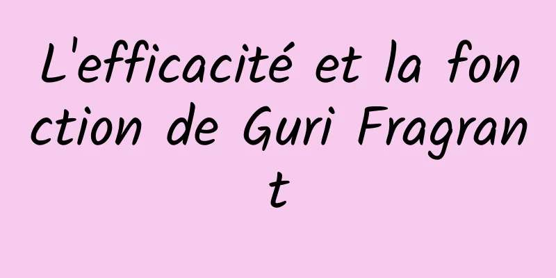 L'efficacité et la fonction de Guri Fragrant