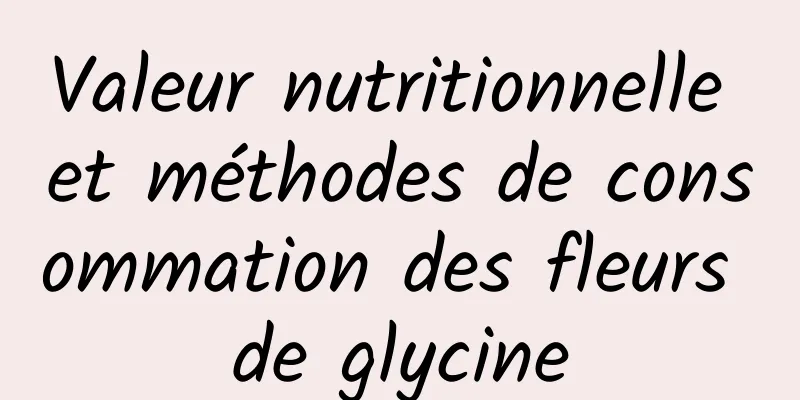 Valeur nutritionnelle et méthodes de consommation des fleurs de glycine