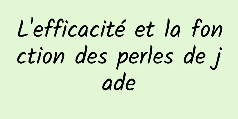 L'efficacité et la fonction des perles de jade