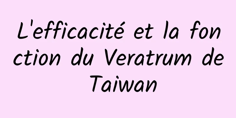 L'efficacité et la fonction du Veratrum de Taiwan