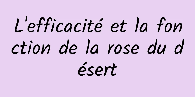 L'efficacité et la fonction de la rose du désert