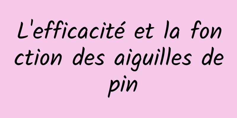 L'efficacité et la fonction des aiguilles de pin