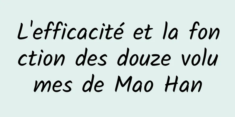 L'efficacité et la fonction des douze volumes de Mao Han