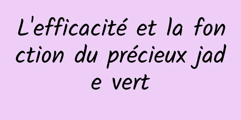 L'efficacité et la fonction du précieux jade vert