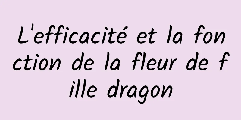 L'efficacité et la fonction de la fleur de fille dragon