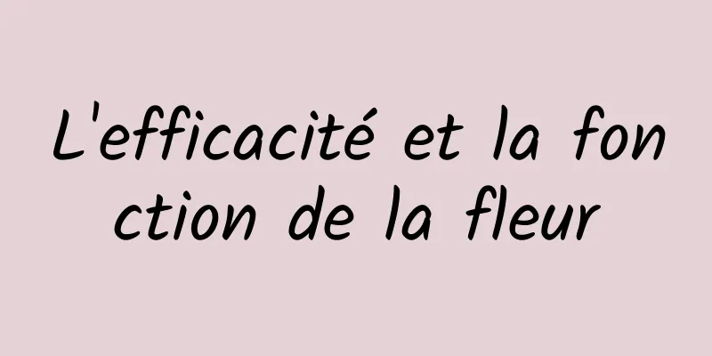 L'efficacité et la fonction de la fleur