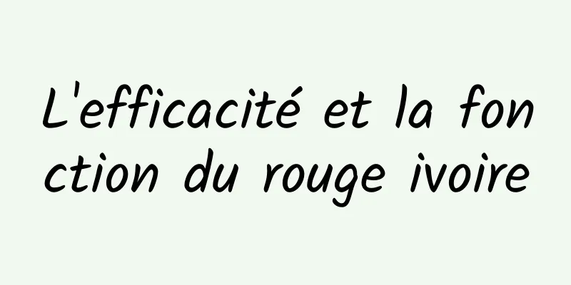 L'efficacité et la fonction du rouge ivoire