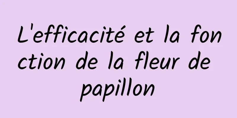 L'efficacité et la fonction de la fleur de papillon