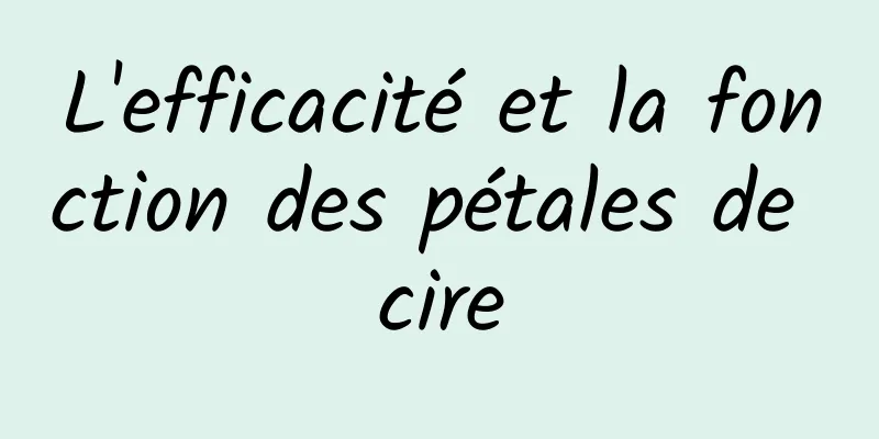 L'efficacité et la fonction des pétales de cire