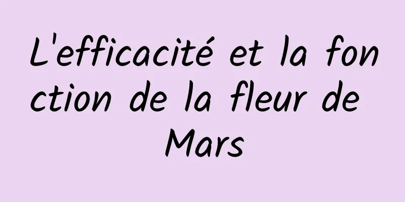 L'efficacité et la fonction de la fleur de Mars