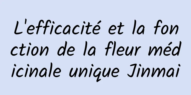 L'efficacité et la fonction de la fleur médicinale unique Jinmai