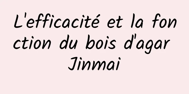 L'efficacité et la fonction du bois d'agar Jinmai