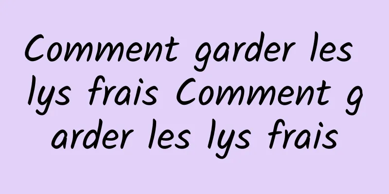 Comment garder les lys frais Comment garder les lys frais