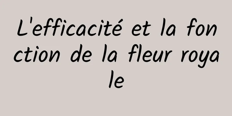 L'efficacité et la fonction de la fleur royale