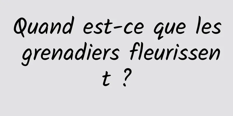 Quand est-ce que les grenadiers fleurissent ?