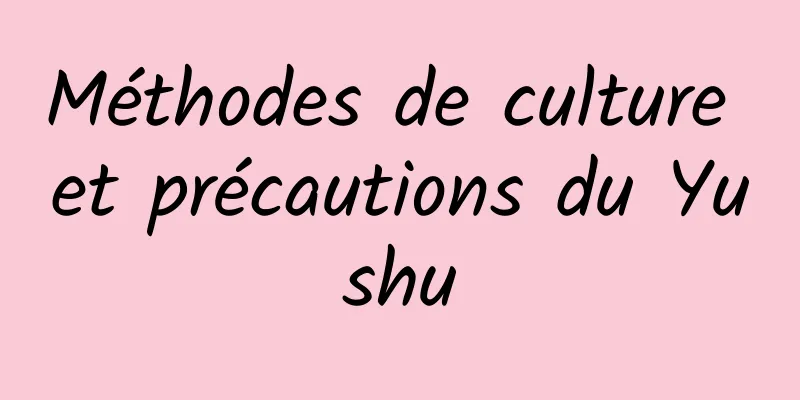 Méthodes de culture et précautions du Yushu