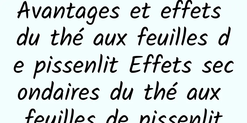 Avantages et effets du thé aux feuilles de pissenlit Effets secondaires du thé aux feuilles de pissenlit