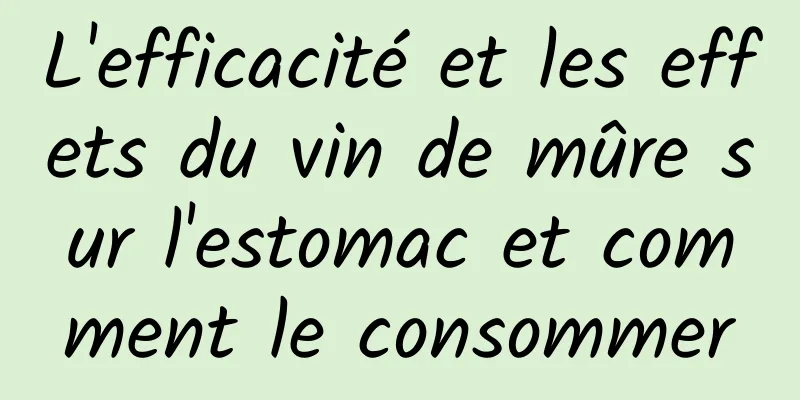 L'efficacité et les effets du vin de mûre sur l'estomac et comment le consommer