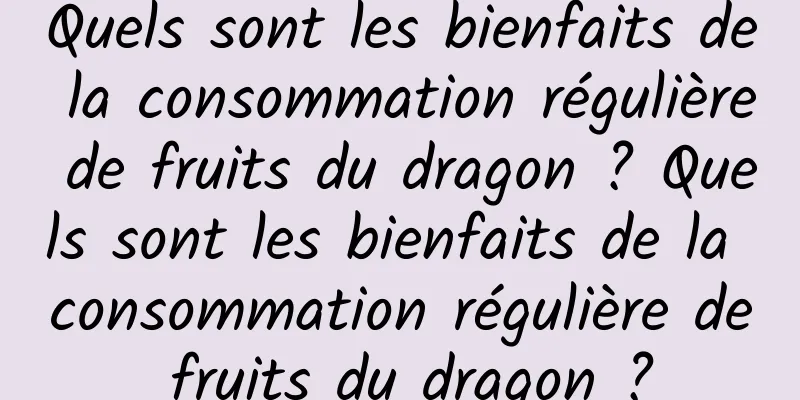 Quels sont les bienfaits de la consommation régulière de fruits du dragon ? Quels sont les bienfaits de la consommation régulière de fruits du dragon ?