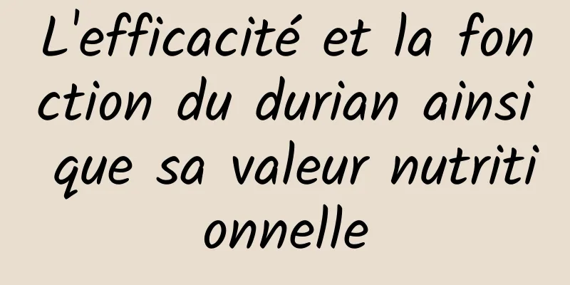 L'efficacité et la fonction du durian ainsi que sa valeur nutritionnelle