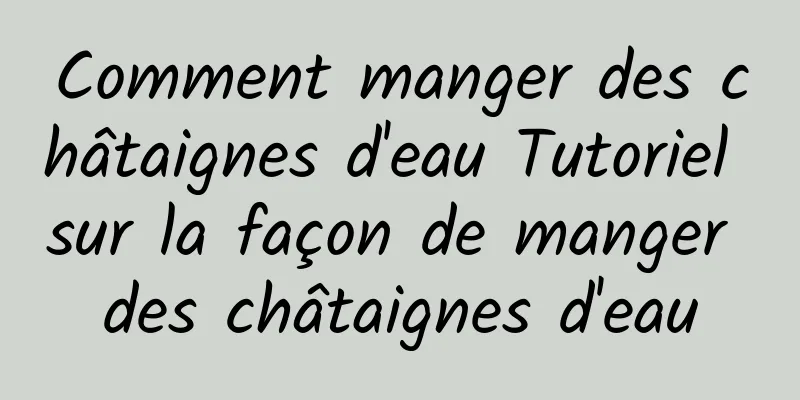 Comment manger des châtaignes d'eau Tutoriel sur la façon de manger des châtaignes d'eau